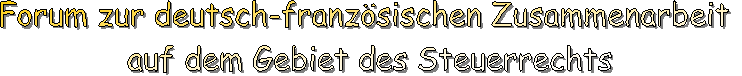 Forum zur deutsch-franzsischen Zusammenarbeit 
auf dem Gebiet des Steuerrechts